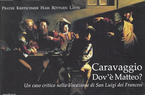 Caravaggio. Dov'è Matteo? Un caso critico nella Vocazione di San Luigi dei Francesi. Ediz. illustrat