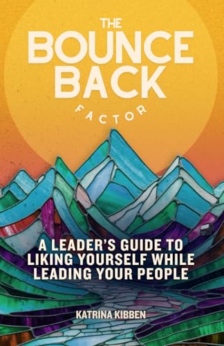 The Bounce Back Factor: A Leader’S Guide To Liking Yourself While Leading Your People
