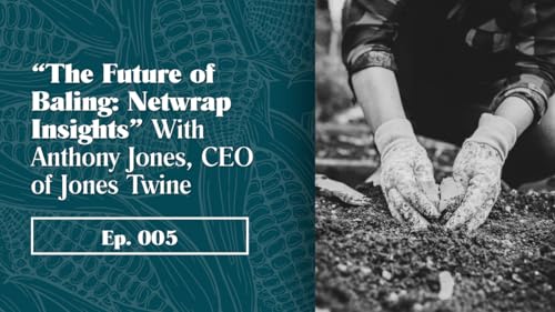 Ep. 5 - The Future of Baling: Netwrap Insights With Anthony Jones, CEO of Jones Twine