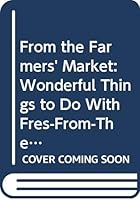 From the Farmers' Market: Wonderful Things to Do With Fres-From-The-Farm Food With Recipes and Recollections from Farm Kitchens 0060960728 Book Cover