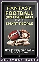 Fantasy Football (and Baseball) for Smart People: How to Turn Your Hobby Into a Fortune 1494389266 Book Cover