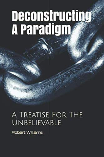 Deconstructing A Paradigm: A Treatise For The Unbelievable