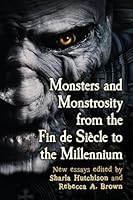 Monsters and Monstrosity from the Fin de Siecle to the Millennium: New Essays 0786495065 Book Cover