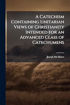 Paperback A Catechism Containing Unitarian Views of Christianity Intended for an Advanced Class of Catechumens Book