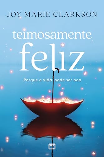 Teimosamente feliz: Porque a vida pode ser boa