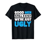 Good Men Still Exist We're Just Ugly T-Shirt