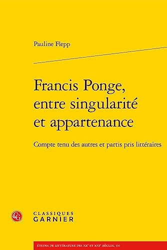 Francis Ponge, Entre Singularite Et Appartenance: Compte Tenu Des Autres Et Partis Pris Litteraires (Etudes sur Francis Ponge, 4) (French Edition)