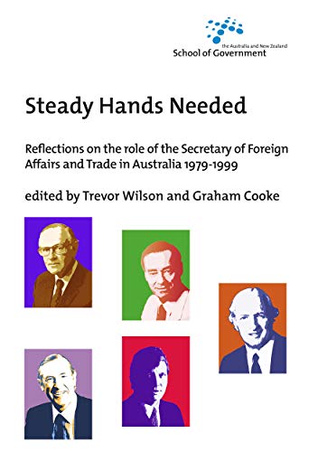 Steady Hands Needed: Reflections on the role of the Secretary of Foreign Affairs and Trade in Australia 1979-1999 (Australia and New Zealand School of Government (Anzsog))
