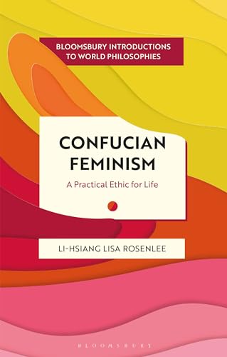 Confucian Feminism: A Practical Ethic for Life (Bloomsbury Introductions to World Philosophies)