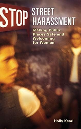 Stop Street Harassment: Making Public Places Safe and Welcoming for Women 1st Edition