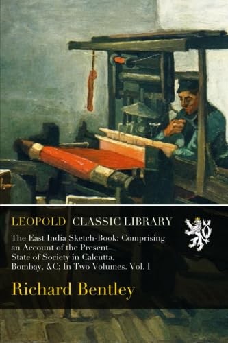 The East India Sketch-Book: Comprising an Account of the Present State of Society in Calcutta, Bombay, &C; In Two Volumes. Vol. I
