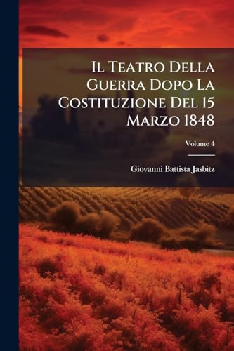 Il Teatro Della Guerra Dopo La Costituzione Del 15 Marzo 1848; Volume 4 (Italian Edition)