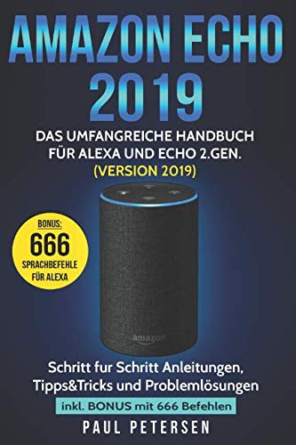 Amazon Echo 2019: Das umfangreiche Handbuch für Alexa und Echo 2.Gen. (Version 2019) - Schritt für Schritt Anleitungen, Tipps&Tricks und Problemlösungen inkl. Bonus mit 666 Befehlen