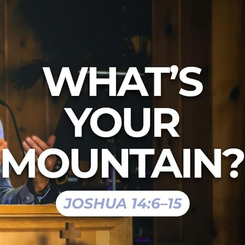 What's Your Mountain? &mdash; Joshua 14:6&ndash;15