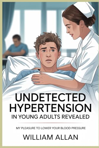 Undetected Hypertension in Young Adults Revealed: PART ONE Young and Unaware: The Hidden Risks of Hypertension (Hypertension in 