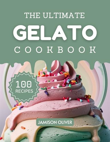 The Ultimate Gelato Cookbook : Mouthwatering Gelato Recipes for Every Skill Level (The Ultimate Dessert Recipes Cookbook)