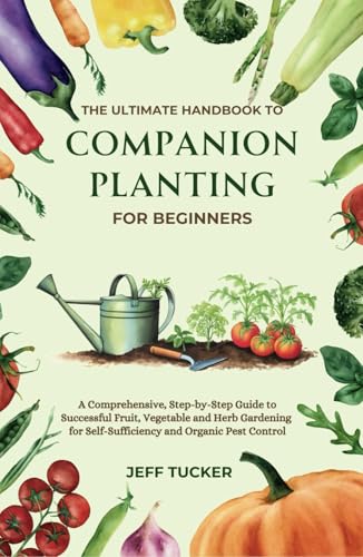 The Ultimate Handbook to Companion Planting for Beginners: A Comprehensive, Step-by-Step Guide to Successful Fruit, Vegetable and Herb Gardening for ... Mastery: The Ultimate Handbook Series)