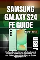 SAMSUNG GALAXY S24 FE USER GUIDE: Beginner Seniors Manual to Setup, Use and Master the new S24FE 5G phone with Tips and Tricks on Android 15, Galaxy AI, Google Apps and One UI 7 B0F6CVGPKM Book Cover