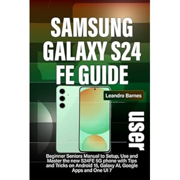 SAMSUNG GALAXY S24 FE USER GUIDE: Beginner Seniors Manual to Setup, Use and Master the new S24FE 5G phone with Tips and Tricks on Android 15, Galaxy AI, Google Apps and One UI 7