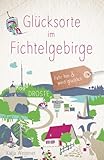 Glücksorte im Fichtelgebirge: Fahr hin & werd glücklich - Katja Wegener 
