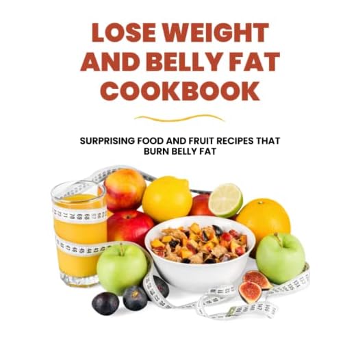 LOSE WEIGHT AND BELLY FAT COOKBOOK FOR BEGINNERS: Surprising Food And Fruit Recipes That Burn Belly Fat (2022 Edition)