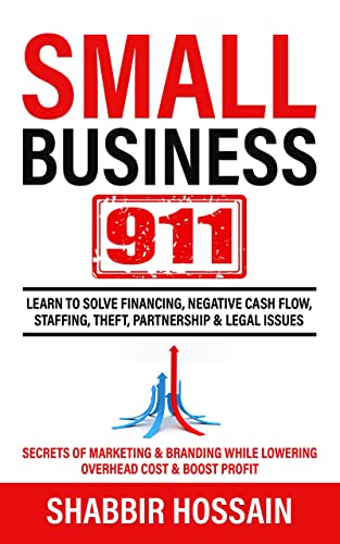 Small Business 911: Learn to Solve Financing, Negative Cash Flow, Staffing, Theft, Partnership & Legal Issues - Secrets of Marketing & Branding While lowering Overhead cost & Boost Profit