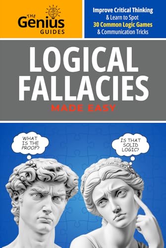 Logical Fallacies Made Easy: Improve Critical Thinking & Learn to Spot 30 Communication Tricks & Common Logic Games (The Genius Guides)