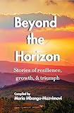 Beyond the Horizon: Stories of resilience, growth, & triumph