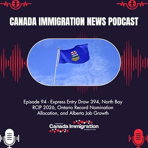 Canada Immigration News Podcast #94: Express Entry Draw 394, North Bay RCIP 2026, Ontario Record Nomination Allocation, and Alberta Job Growth