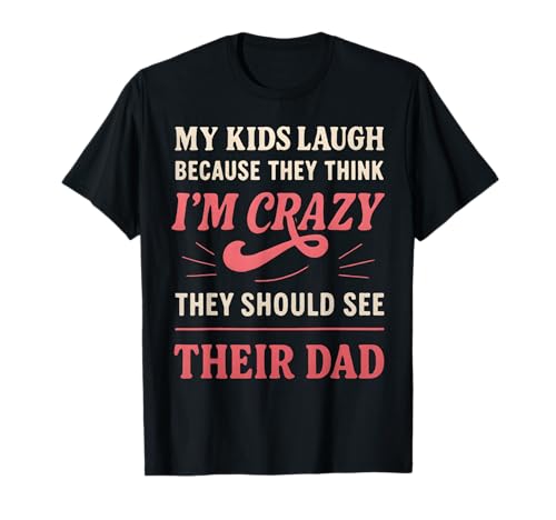 My Kids Laugh Because They Think I’m Crazy Mom T-Shirt