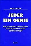 Jeder ein Genie: Der berühmte Astrophysiker revolutioniert unsere Denkmethode - Herausgeber: Glarus Fritz-Zwicky-Stiftung Fritz Zwicky 