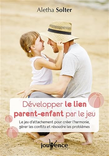 Développer le lien parent-enfant par le jeu: Le jeu d'attachement pour créer l'harmonie, gérer les conflits et résoudre...