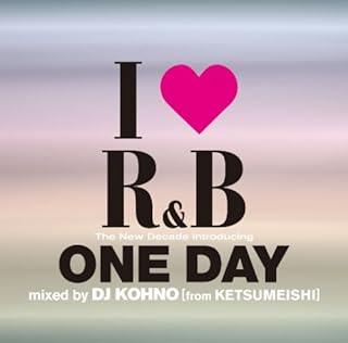 I LOVE R&B~ザ・ニュー・ディケイド INTRODUCING ワン・デイ MIXED BY DJ KOHNO[fromケツメイシ]