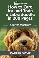 How to Care for and Train a Labradoodle in 200 Pages: Expertise Condensed B0CWF654R6 Book Cover