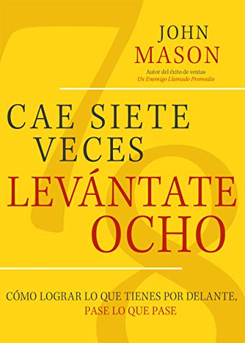 Cae Siete Veces Levánte Ocho: Cómo Lograr Lo Que Tienes Por Delante, Pase Lo Que Pase (Spanish Edition)