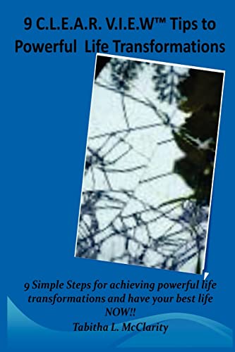 The 9 C.L.E.A.R V.I.E.W Tips to Powerful Life Transformations: 9 Simple Steps for achieving powerful life transformations and have your best life NOW!!