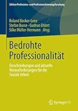  Bedrohte Professionalität: Einschränkungen und aktuelle Herausforderungen für die Soziale Arbeit (Edition Professions- und Professionalisierungsforschung, Band 3)