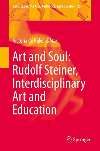 Art and Soul: Rudolf Steiner, Interdisciplinary Art and Education (Landscapes: the Arts, Aesthetics, and Education, 25)