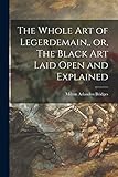 The Whole Art of Legerdemain, or, The Black Art Laid Open and Explained