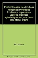 Petit dictionnaire des locutions françaises: Principales locutions et expressions usuelles, groupées alphabétiquement, avec leurs sens et leur origine B003UP4REM Book Cover