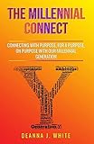 The Millennial Connect: Connecting With Purpose, For a Purpose, On Purpose With Our Millennial Generation