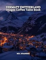 Zermatt Switzerland Images Coffee Table Book for All : Beautiful Pictures Tour Made By AI for Relaxing & Meditation, for Travel & Landscape Lovers, & ... Boundaries of Traditional Artistic Creation. B0CS9L726W Book Cover
