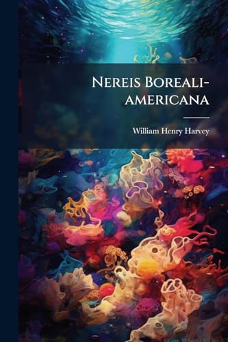 Nereis Boreali-americana: Or, Contributions To A History Of The Marine Algae Of North America
