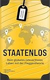 Staatenlos: Dein globales (steuer)freies Leben mit der Flaggentheorie - Staatsbürgerschaft, Wohnsitz, Einkommen, Unternehmen und Investments optimieren