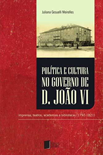 Política e cultura no governo de D. João VI: imprensa, teatros, academias e bibliotecas (1792-1821)