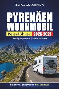 Pyrenäen Wohnmobil Reiseführer 2026-2027: Landschaftlich reizvolle Routen, Gebirgspässe, Campingplätze, Tageswanderungen und Übernachtungsstopps von Frankreich nach Spanien