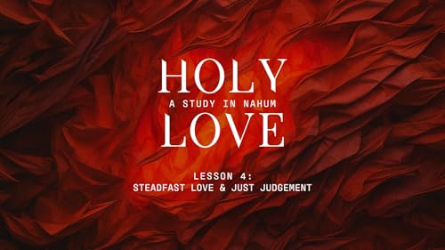 Steadfast Love & Just Judgement (Holy Love - Nahum: Lesson 4)