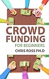 Crowd Funding For Beginner: Everything You Need to Raise Money From the Crowd