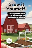 Grow it Yourself: The Beginner's Guide to Gardening & Raising Farm Animals B0F5NS3MDN Book Cover