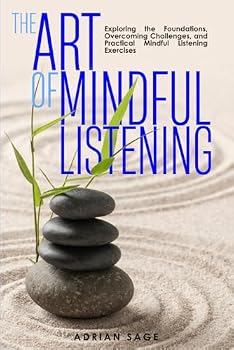 Paperback The Art of Mindful Listening: Exploring the Foundations, Overcoming Challenges, and Practical Mindful Listening Exercises Book